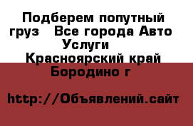 Подберем попутный груз - Все города Авто » Услуги   . Красноярский край,Бородино г.